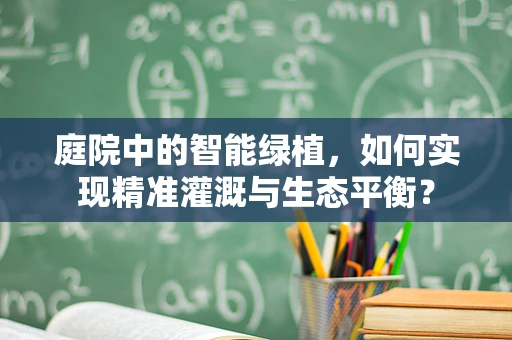 庭院中的智能绿植，如何实现精准灌溉与生态平衡？