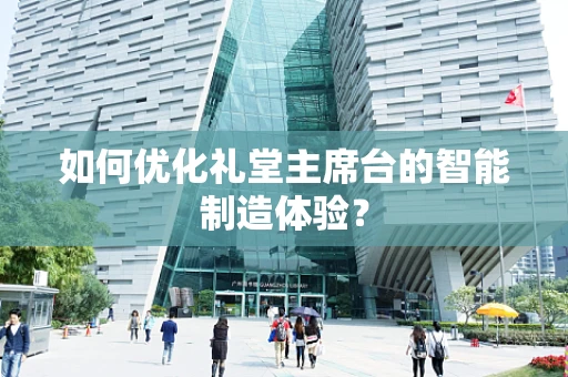 如何优化礼堂主席台的智能制造体验？