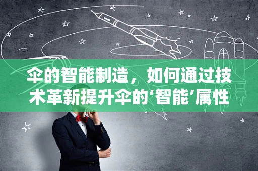 伞的智能制造，如何通过技术革新提升伞的‘智能’属性？
