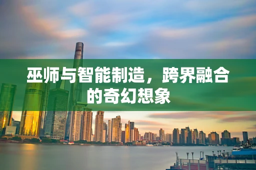 巫师与智能制造，跨界融合的奇幻想象