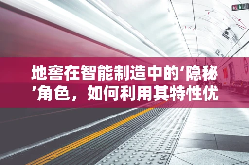 地窖在智能制造中的‘隐秘’角色，如何利用其特性优化仓储管理？