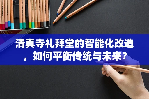 清真寺礼拜堂的智能化改造，如何平衡传统与未来？