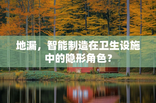 地漏，智能制造在卫生设施中的隐形角色？