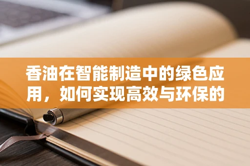 香油在智能制造中的绿色应用，如何实现高效与环保的双重目标？