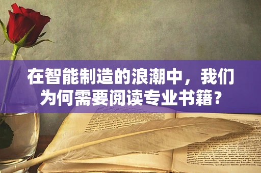 在智能制造的浪潮中，我们为何需要阅读专业书籍？