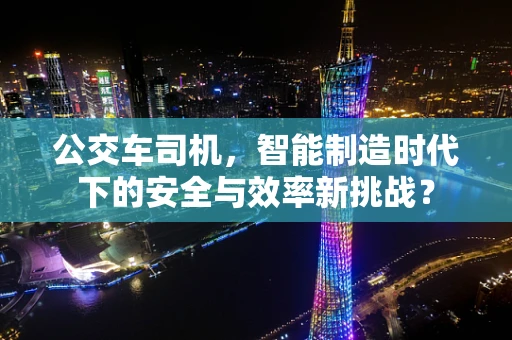 公交车司机，智能制造时代下的安全与效率新挑战？