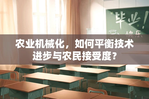 农业机械化，如何平衡技术进步与农民接受度？