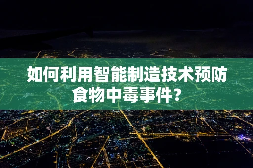如何利用智能制造技术预防食物中毒事件？