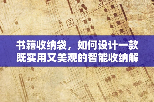书籍收纳袋，如何设计一款既实用又美观的智能收纳解决方案？