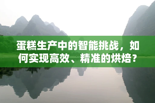 蛋糕生产中的智能挑战，如何实现高效、精准的烘焙？
