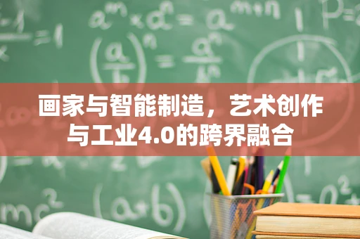 画家与智能制造，艺术创作与工业4.0的跨界融合