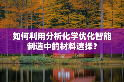 如何利用分析化学优化智能制造中的材料选择？