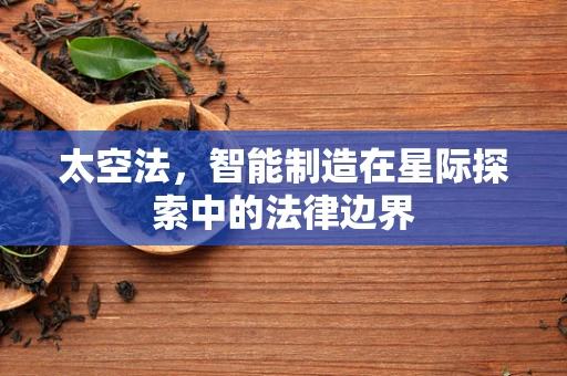 太空法，智能制造在星际探索中的法律边界