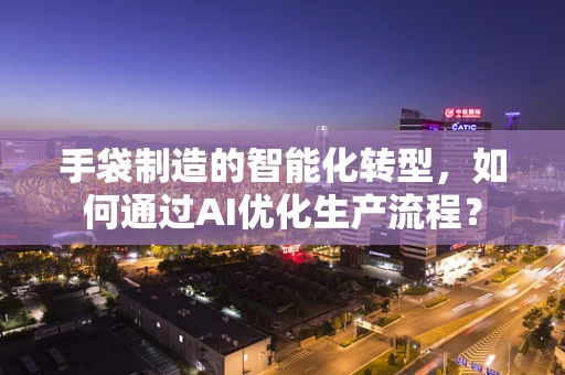 手袋制造的智能化转型，如何通过AI优化生产流程？