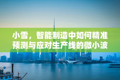 小雪，智能制造中如何精准预测与应对生产线的微小波动？