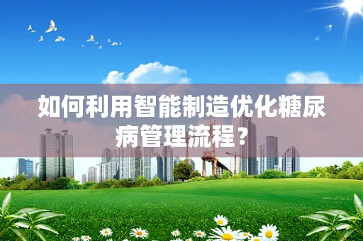 如何利用智能制造优化糖尿病管理流程？