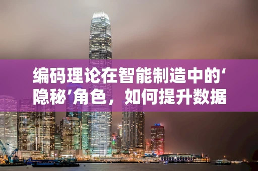 编码理论在智能制造中的‘隐秘’角色，如何提升数据传输的可靠性？