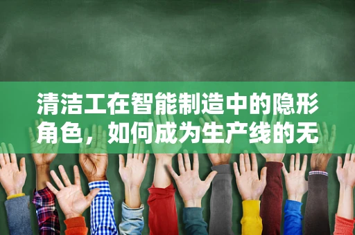 清洁工在智能制造中的隐形角色，如何成为生产线的无名英雄？