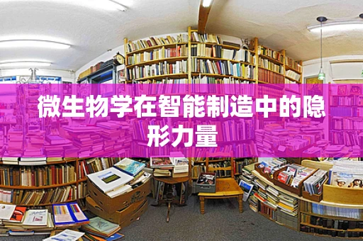 微生物学在智能制造中的隐形力量