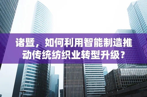 诸暨，如何利用智能制造推动传统纺织业转型升级？