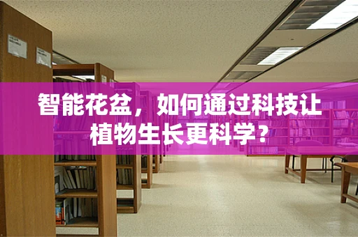 智能花盆，如何通过科技让植物生长更科学？