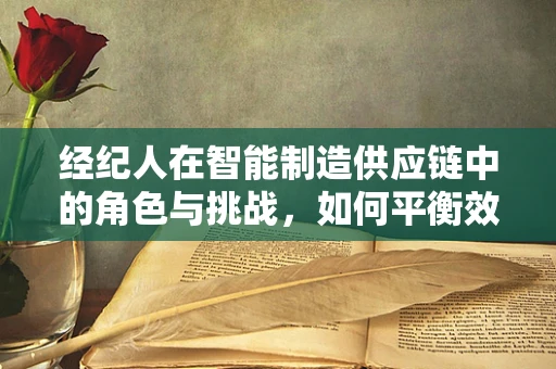 经纪人在智能制造供应链中的角色与挑战，如何平衡效率与信任？
