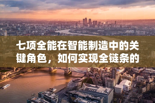 七项全能在智能制造中的关键角色，如何实现全链条的智能化升级？