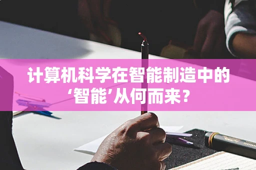 计算机科学在智能制造中的‘智能’从何而来？
