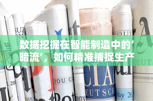 数据挖掘在智能制造中的‘暗流’，如何精准捕捉生产过程的微妙变化？