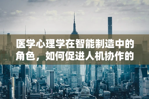 医学心理学在智能制造中的角色，如何促进人机协作的心理健康？