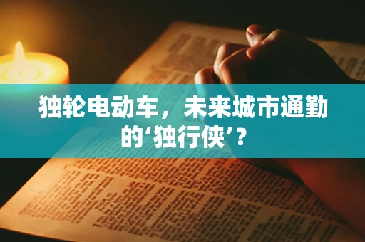 独轮电动车，未来城市通勤的‘独行侠’？