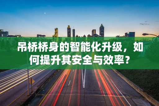 吊桥桥身的智能化升级，如何提升其安全与效率？