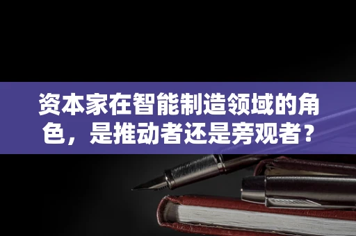 资本家在智能制造领域的角色，是推动者还是旁观者？