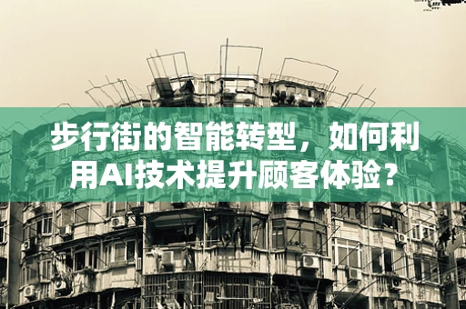 步行街的智能转型，如何利用AI技术提升顾客体验？