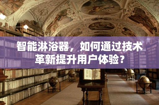 智能淋浴器，如何通过技术革新提升用户体验？