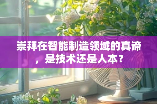 崇拜在智能制造领域的真谛，是技术还是人本？