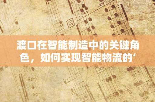 渡口在智能制造中的关键角色，如何实现智能物流的‘安全过河’？