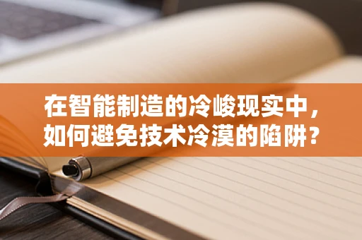 在智能制造的冷峻现实中，如何避免技术冷漠的陷阱？