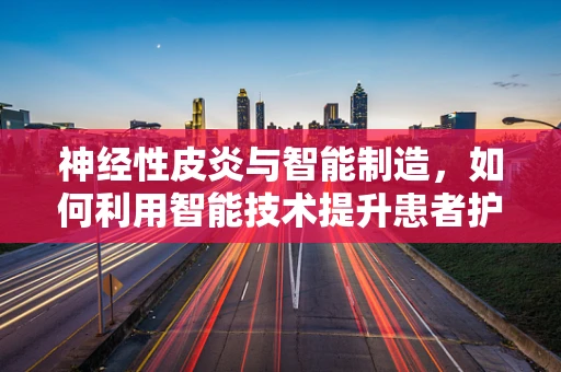 神经性皮炎与智能制造，如何利用智能技术提升患者护理体验？