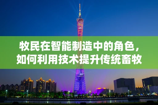 牧民在智能制造中的角色，如何利用技术提升传统畜牧业的智慧化水平？