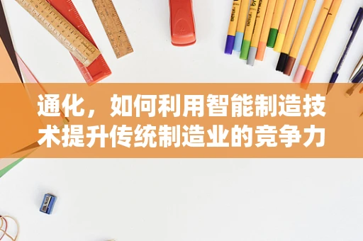 通化，如何利用智能制造技术提升传统制造业的竞争力？