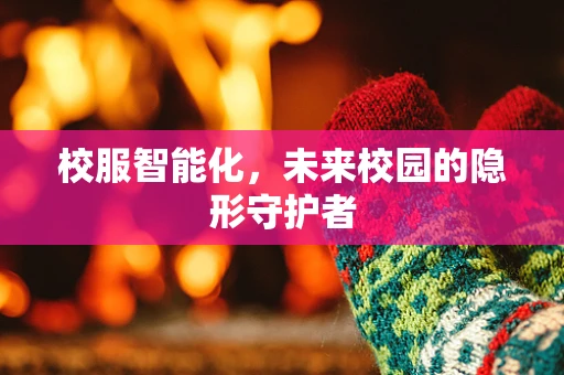 校服智能化，未来校园的隐形守护者