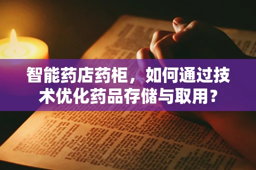 智能药店药柜，如何通过技术优化药品存储与取用？