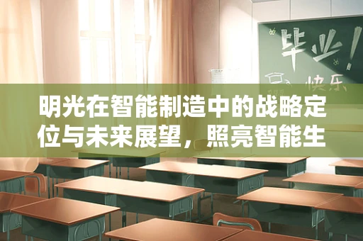 明光在智能制造中的战略定位与未来展望，照亮智能生产的‘灯塔’？