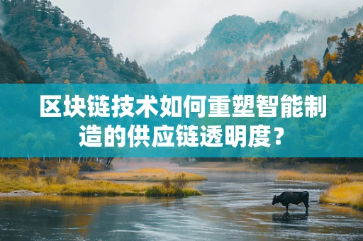 区块链技术如何重塑智能制造的供应链透明度？