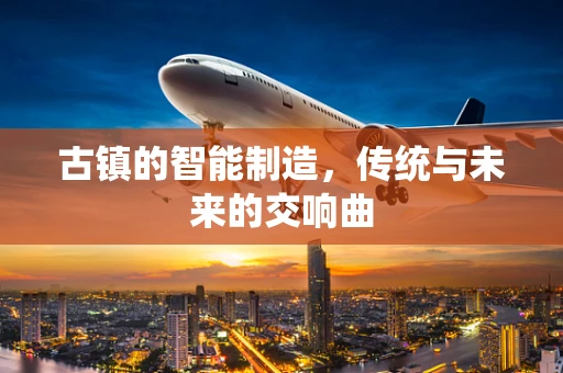古镇的智能制造，传统与未来的交响曲