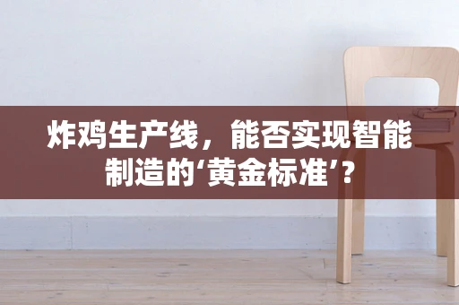 炸鸡生产线，能否实现智能制造的‘黄金标准’？