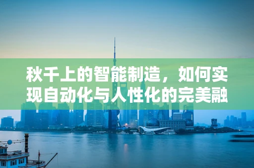 秋千上的智能制造，如何实现自动化与人性化的完美融合？