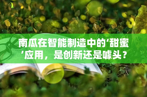 南瓜在智能制造中的‘甜蜜’应用，是创新还是噱头？