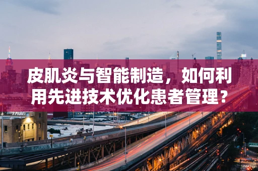 皮肌炎与智能制造，如何利用先进技术优化患者管理？